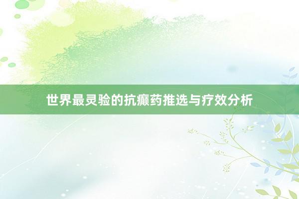 世界最灵验的抗癫药推选与疗效分析
