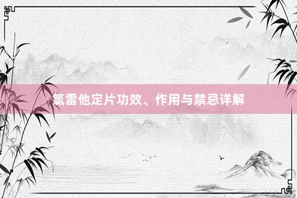 氯雷他定片功效、作用与禁忌详解
