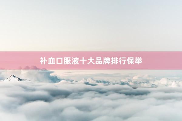 补血口服液十大品牌排行保举