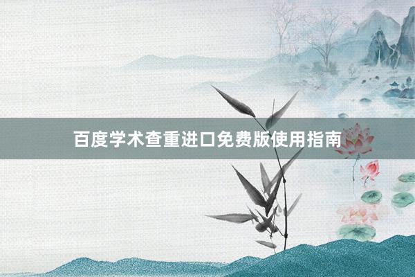 百度学术查重进口免费版使用指南