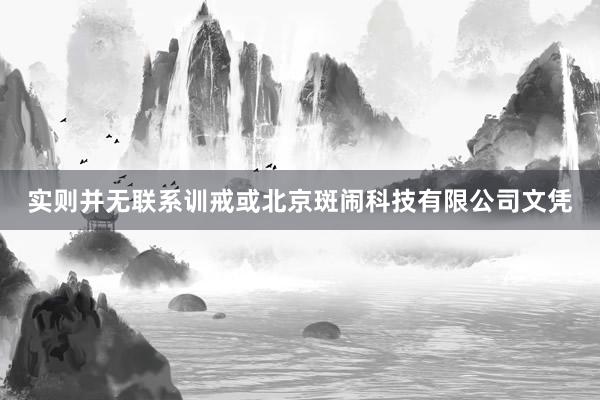 实则并无联系训戒或北京斑闹科技有限公司文凭