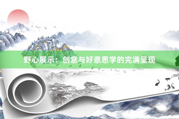 野心展示：创意与好意思学的完满呈现