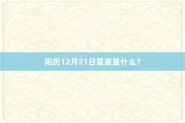 阳历12月21日星座是什么？