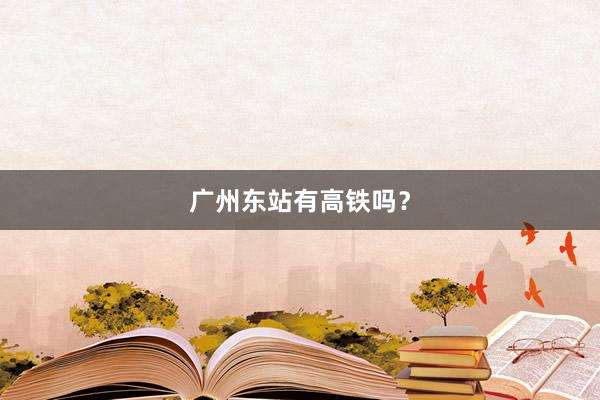 广州东站有高铁吗？