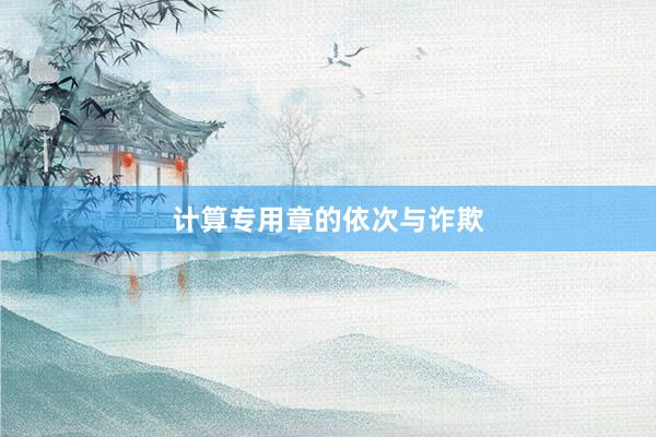 计算专用章的依次与诈欺