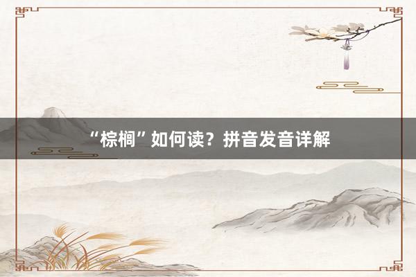 “棕榈”如何读？拼音发音详解