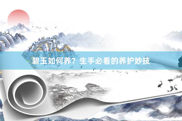 碧玉如何养？生手必看的养护妙技