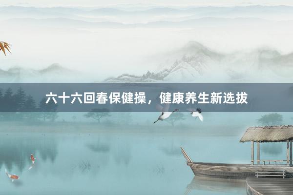 六十六回春保健操，健康养生新选拔