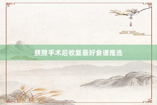 胰腺手术后收复最好食谱推选